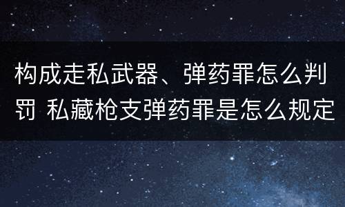 构成走私武器、弹药罪怎么判罚 私藏枪支弹药罪是怎么规定的