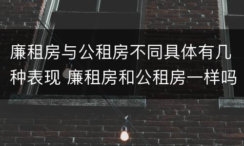廉租房与公租房不同具体有几种表现 廉租房和公租房一样吗?