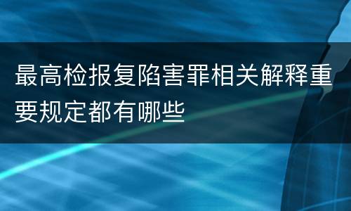 最高检报复陷害罪相关解释重要规定都有哪些
