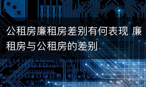 公租房廉租房差别有何表现 廉租房与公租房的差别