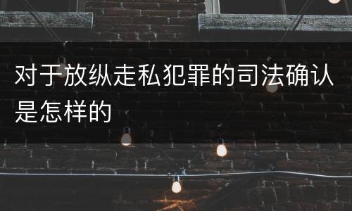 对于放纵走私犯罪的司法确认是怎样的