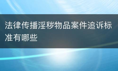 法律传播淫秽物品案件追诉标准有哪些
