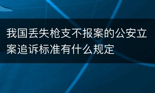 我国丢失枪支不报案的公安立案追诉标准有什么规定