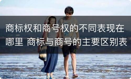 商标权和商号权的不同表现在哪里 商标与商号的主要区别表现