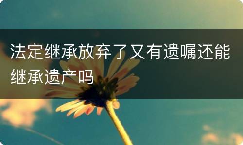 法定继承放弃了又有遗嘱还能继承遗产吗