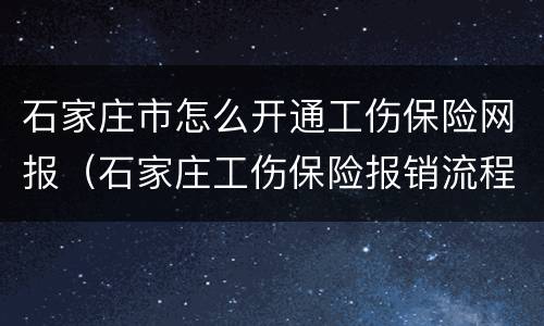 石家庄市怎么开通工伤保险网报（石家庄工伤保险报销流程）