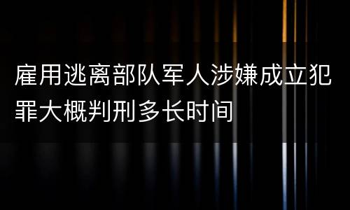 雇用逃离部队军人涉嫌成立犯罪大概判刑多长时间