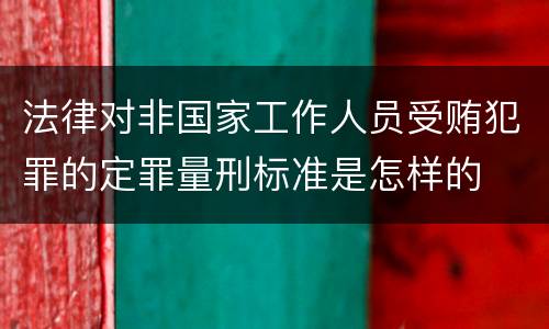 法律对非国家工作人员受贿犯罪的定罪量刑标准是怎样的