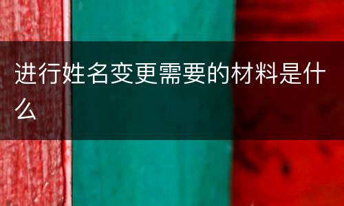 进行姓名变更需要的材料是什么