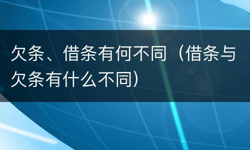 欠条、借条有何不同（借条与欠条有什么不同）