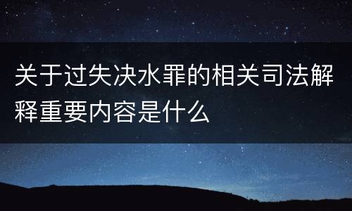关于过失决水罪的相关司法解释重要内容是什么