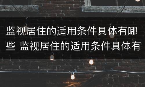 监视居住的适用条件具体有哪些 监视居住的适用条件具体有哪些要求