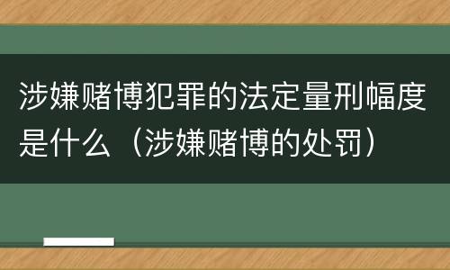 涉嫌赌博犯罪的法定量刑幅度是什么（涉嫌赌博的处罚）