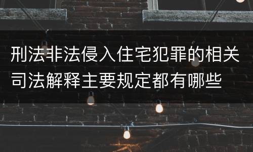 刑法非法侵入住宅犯罪的相关司法解释主要规定都有哪些