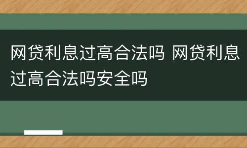 网贷利息过高合法吗 网贷利息过高合法吗安全吗