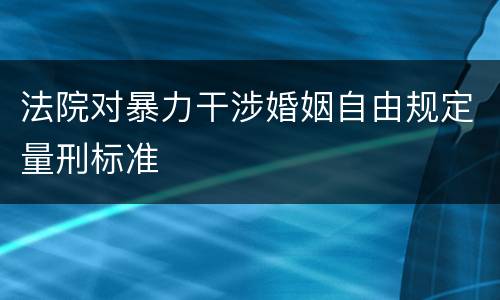 法院对暴力干涉婚姻自由规定量刑标准