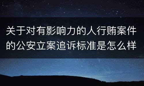 关于对有影响力的人行贿案件的公安立案追诉标准是怎么样规定