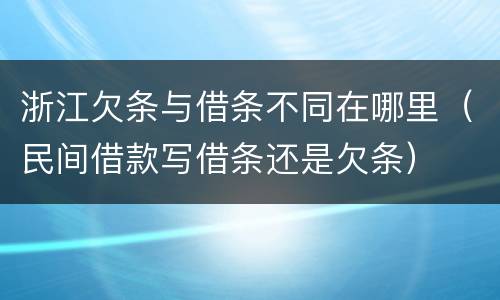 浙江欠条与借条不同在哪里（民间借款写借条还是欠条）