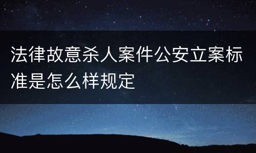法律故意杀人案件公安立案标准是怎么样规定