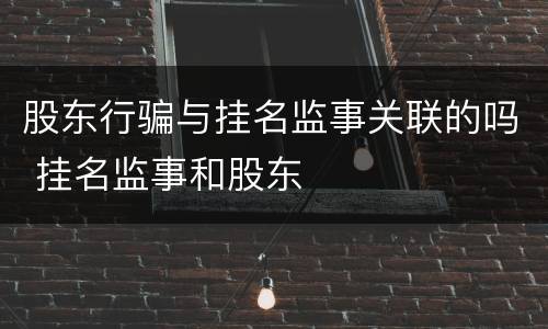 股东行骗与挂名监事关联的吗 挂名监事和股东