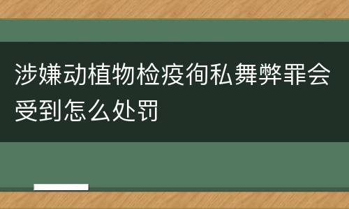涉嫌动植物检疫徇私舞弊罪会受到怎么处罚