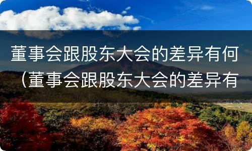 董事会跟股东大会的差异有何（董事会跟股东大会的差异有何意义）