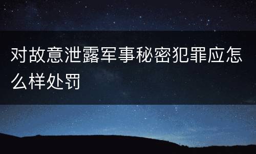 对故意泄露军事秘密犯罪应怎么样处罚