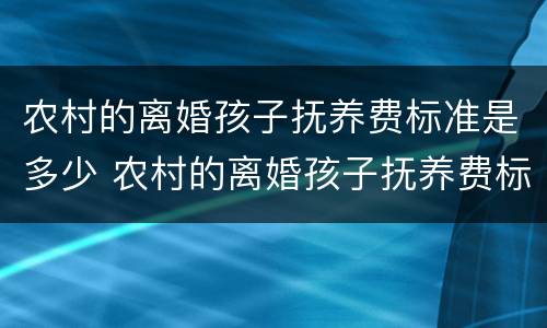 农村的离婚孩子抚养费标准是多少 农村的离婚孩子抚养费标准是多少呢