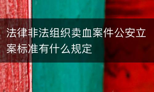 法律非法组织卖血案件公安立案标准有什么规定