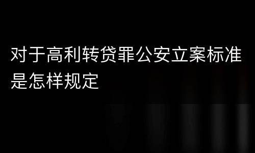 对于高利转贷罪公安立案标准是怎样规定