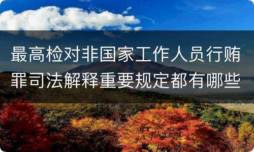 最高检对非国家工作人员行贿罪司法解释重要规定都有哪些