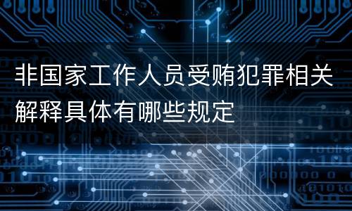 非国家工作人员受贿犯罪相关解释具体有哪些规定