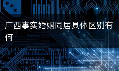 广西事实婚姻同居具体区别有何