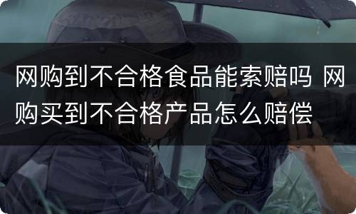 网购到不合格食品能索赔吗 网购买到不合格产品怎么赔偿