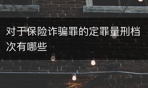 对于保险诈骗罪的定罪量刑档次有哪些