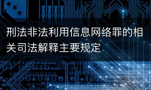 刑法非法利用信息网络罪的相关司法解释主要规定