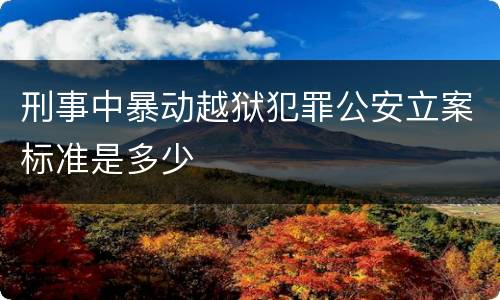 刑事中暴动越狱犯罪公安立案标准是多少