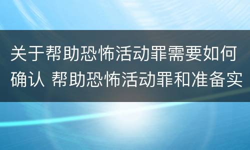 关于帮助恐怖活动罪需要如何确认 帮助恐怖活动罪和准备实施恐怖活动罪