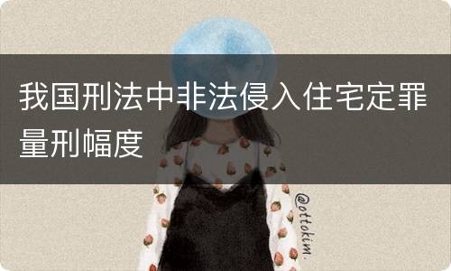 我国刑法中非法侵入住宅定罪量刑幅度