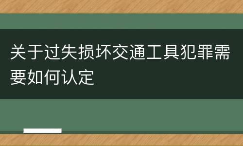 关于过失损坏交通工具犯罪需要如何认定