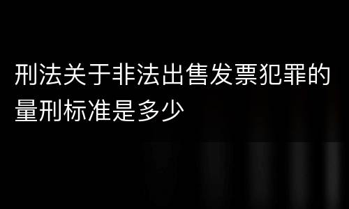 刑法关于非法出售发票犯罪的量刑标准是多少