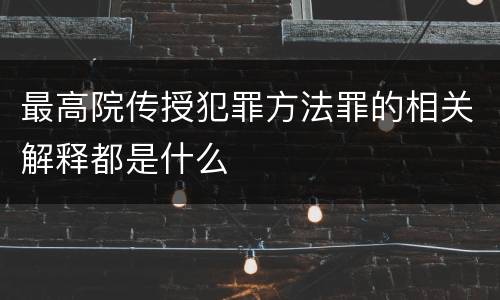 最高院传授犯罪方法罪的相关解释都是什么