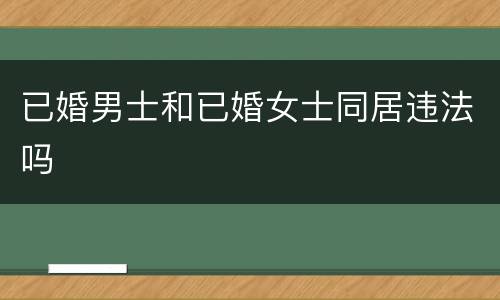 已婚男士和已婚女士同居违法吗