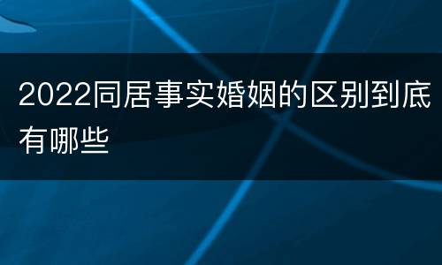 2022同居事实婚姻的区别到底有哪些