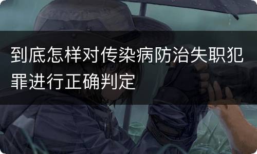 到底怎样对传染病防治失职犯罪进行正确判定
