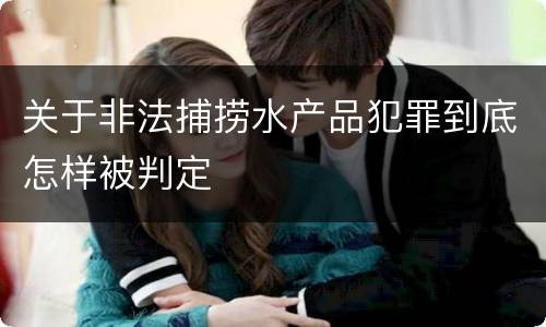 关于非法捕捞水产品犯罪到底怎样被判定