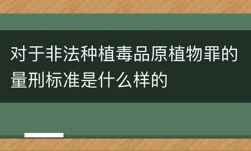 对于非法种植毒品原植物罪的量刑标准是什么样的