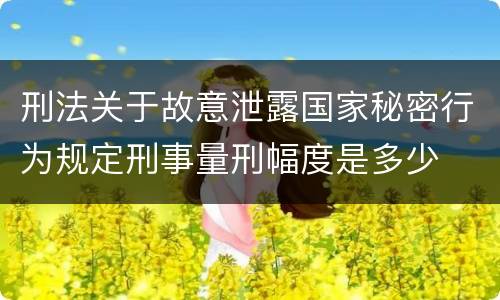 刑法关于故意泄露国家秘密行为规定刑事量刑幅度是多少