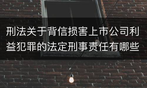 刑法关于背信损害上市公司利益犯罪的法定刑事责任有哪些