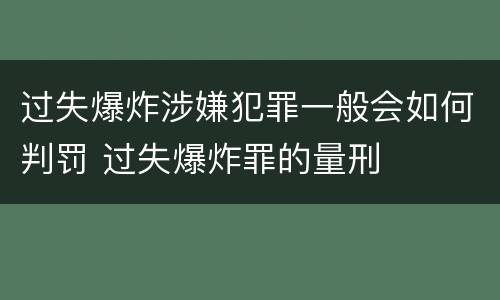 过失爆炸涉嫌犯罪一般会如何判罚 过失爆炸罪的量刑